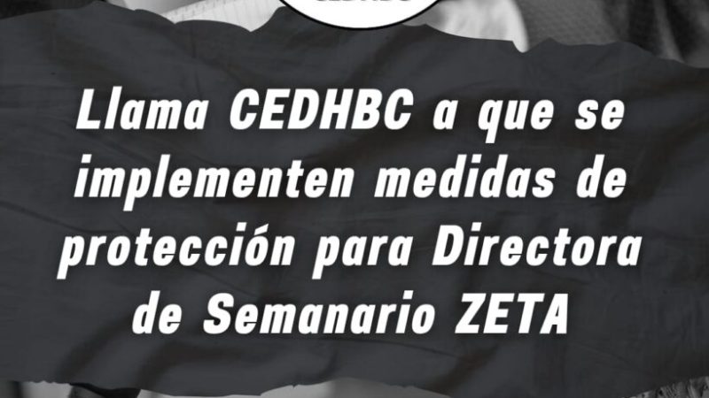 Llama CEDHBC a que se implementen medidas de protección para directora de Semanario Zeta